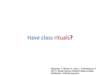 Have class rituals?
Rybanska, V., McKay, R., Jong, J., & Whitehouse, H.
(2017). Rituals Improve Children's Ability to Delay
Gratification. Child Development.
 