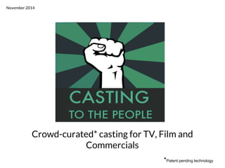 Crowd-curated* casting for TV, Film and 
Commercials 
*Patent pending technology 
November 2014 
 