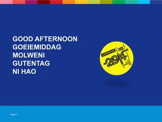 Page 7
GOOD AFTERNOON
GOEIEMIDDAG
MOLWENI
GUTENTAG
NI HAO
 