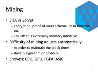 Mining
• SHA vs Scrypt
– Encryption, proof-of-work scheme, hash function,
etc
– The latter is extremely memory intensive

...