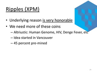 Ripples (XPM)
• Underlying reason is very honorable
• We need more of these coins
– Altriustic: Human Genome, HIV, Denge F...