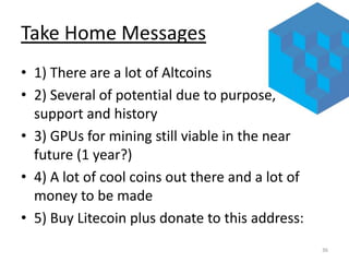 Take Home Messages
• 1) There are a lot of Altcoins
• 2) Several of potential due to purpose,
support and history
• 3) GPU...