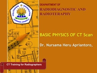 RADIODIAGNOSTIC AND
RADIOTERAPHY
DEAPARTMENT OF
CT Training for Radiographers
Dr. Nursama Heru Apriantoro,
BASIC PHYSICS OF CT Scan
 