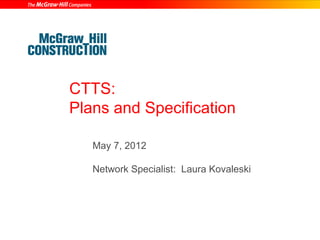 CTTS:
Plans and Specification

   May 7, 2012

   Network Specialist: Laura Kovaleski
 