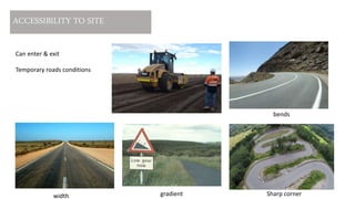 ACCESSIBILITY TO SITE
gradientwidth
bends
Sharp corner
Can enter & exit
Temporary roads conditions
 