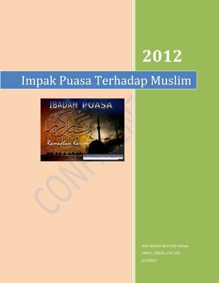 1
2012
Anis Nabilah Binti Che Seman
PART1, DBS1D, CTU 101
6/1/2012
Impak Puasa Terhadap Muslim
 