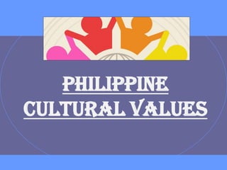 PHILIPPINE
CULTURAL VALUES
 