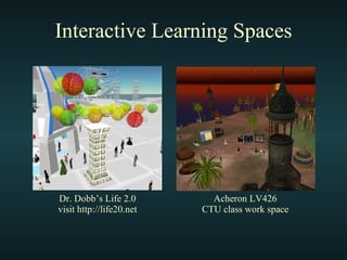 Interactive Learning Spaces Dr. Dobb’s Life 2.0 visit http://life20.net Acheron LV426 CTU class work space 