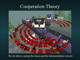 Cooperation Theory We sit above, seeing the maze and the demonstration viewers 