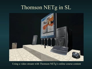 Thomson NETg in SL Using a video stream with Thomson NETg’s online course content 