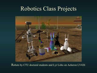 Robotics Class Projects R obots by CTU doctoral students and Lyr Lobo on Acheron LV426 