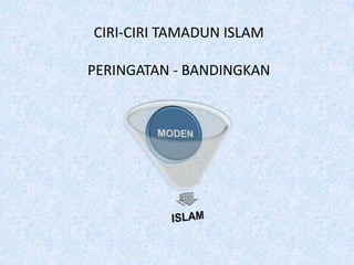 CIRI-CIRI TAMADUN ISLAM
PERINGATAN - BANDINGKAN
 