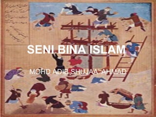 SENI BINA ISLAM
MOHD ADIB SHUJAA’ AHMAD
 