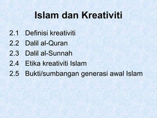 Islam dan Kreativiti
2.1 Definisi kreativiti
2.2 Dalil al-Quran
2.3 Dalil al-Sunnah
2.4 Etika kreativiti Islam
2.5 Bukti/sumbangan generasi awal Islam
 