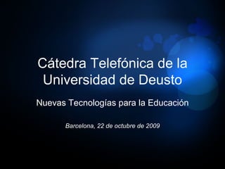 Cátedra Telefónica de la
 Universidad de Deusto
Nuevas Tecnologías para la Educación

      Barcelona, 22 de octubre de 2009
 