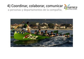 4) Coordinar, colaborar, comunicar
a personas y departamentos de la compañía.
 