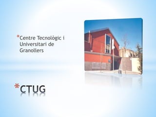 *Centre Tecnològic i
Universitari de
Granollers
*
 