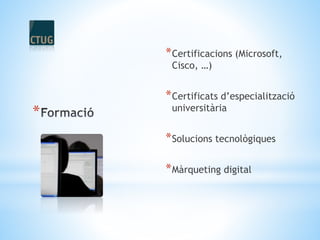 *
*Certificacions (Microsoft,
Cisco, …)
*Certificats d’especialització
universitària
*Solucions tecnològiques
*Màrqueting digital
 