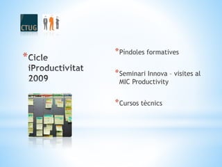 *
*Píndoles formatives
*Seminari Innova – visites al
MIC Productivity
*Cursos tècnics
 