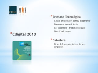 *
*Setmana Tecnològica
Gestió eficient del correu electrònic
Comunicacions eficients
Col·laboració i treball en equip
Gestió del temps
*Catosfera
Eines 2.0 per a ús intern de les
empreses
 