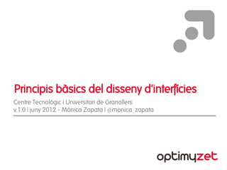 Principis bàsics del disseny d'interfícies
Centre Tecnològic i Universitari de Granollers
v.1.0 | juny 2012 - Mònica Zapata | @monica_zapata




                                                     |1|
 
