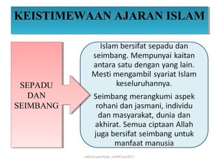 KEISTIMEWAAN AJARAN ISLAM
KEISTIMEWAAN AJARAN ISLAM




 SEPADU
  SEPADU
   DAN
   DAN
SEIMBANG
SEIMBANG




           cahaYa petuNjuk_ctu085/jun2011
 