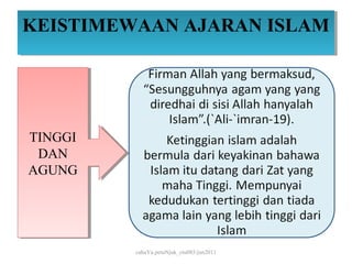 KEISTIMEWAAN AJARAN ISLAM
KEISTIMEWAAN AJARAN ISLAM




TINGGI
TINGGI
 DAN
  DAN
AGUNG
AGUNG




         cahaYa petuNjuk_ctu085/jun2011
 