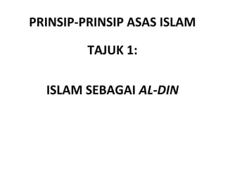 PRINSIP-PRINSIP ASAS ISLAM

         TAJUK 1:

  ISLAM SEBAGAI AL-DIN
 