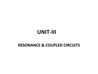UNIT-III
RESONANCE & COUPLED CIRCUITS
 
