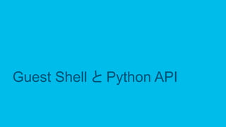 © 2017 Cisco and/or its affiliates. All rights reserved. Cisco Public
Guest Shell と Python API
 