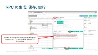 © 2017 Cisco and/or its affiliates. All rights reserved. Cisco Public
ncclient デモの「IOS のバージョンを表示する」
Python スクリプトにおける変数 `payload` と
同一の内容
RPC の生成, 保存, 実行
 