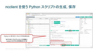 © 2017 Cisco and/or its affiliates. All rights reserved. Cisco Public
Python 2.x 向けのソースコードが生成される
NETCONF クライアントとしての実装に
ncclient ライブラリが利用されている
ncclient を使う Python スクリプトの生成, 保存
 