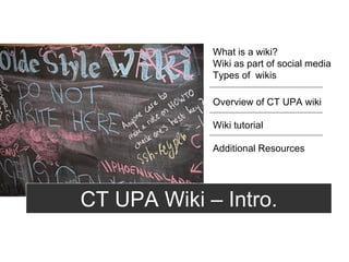 CT UPA Wiki – Intro. Overview of CT UPA wiki Wiki tutorial Additional Resources What is a wiki? Wiki as part of social media Types of  wikis 