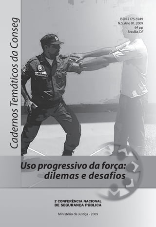 CadernosTemáticosdaConseg
Ministério da Justiça - 2009
ISSN 2175-5949
N.5,Ano 01,2009
64 pp
Brasília,DF
Uso progressivo da força:
dilemas e desafios
 