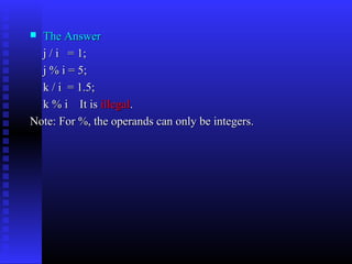  The Answer
  j / i = 1;
  j % i = 5;
  k / i = 1.5;
  k % i It is illegal.
Note: For %, the operands can only be integers.
 