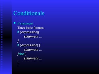 Conditionals
   if statement
    Three basic formats,
    if (expression){
          statement …
    }
    if (expression) {
          statement …
    }else{
          statement …
    }
 