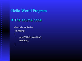 Hello World Program

   The source code
    #include <stdio.h>
     int main()
    {
          printf("Hello Worldn");
          return(0);
    }
 