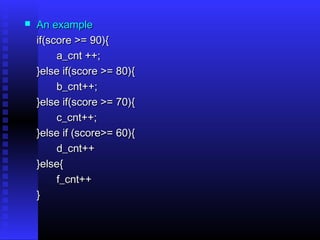    An example
    if(score >= 90){
         a_cnt ++;
    }else if(score >= 80){
         b_cnt++;
    }else if(score >= 70){
         c_cnt++;
    }else if (score>= 60){
         d_cnt++
    }else{
         f_cnt++
    }
 