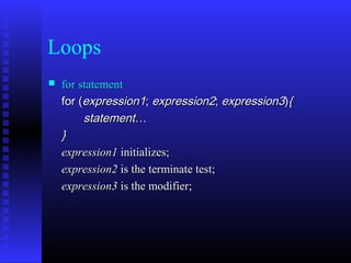 Loops
   for statement
    for (expression1; expression2; expression3){
         statement…
    }
    expression1 initializes;
    expression2 is the terminate test;
    expression3 is the modifier;
 