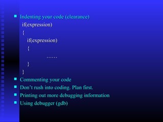    Indenting your code (clearance)
     if(expression)
     {
        if(expression)
        {
                 ……
        }
     }
   Commenting your code
   Don’t rush into coding. Plan first.
   Printing out more debugging information
   Using debugger (gdb)
 
