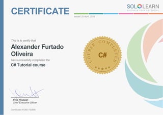 CERTIFICATE Issued 28 April, 2016
This is to certify that
Alexander Furtado
Oliveira
has successfully completed the
C# Tutorial course
C#
Yeva Hyusyan
Chief Executive Officer
Certificate #1080-750895
 