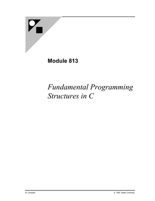 Module 813



              Fundamental Programming
              Structures in C




M. Campbell                    © 1993 Deakin University
 