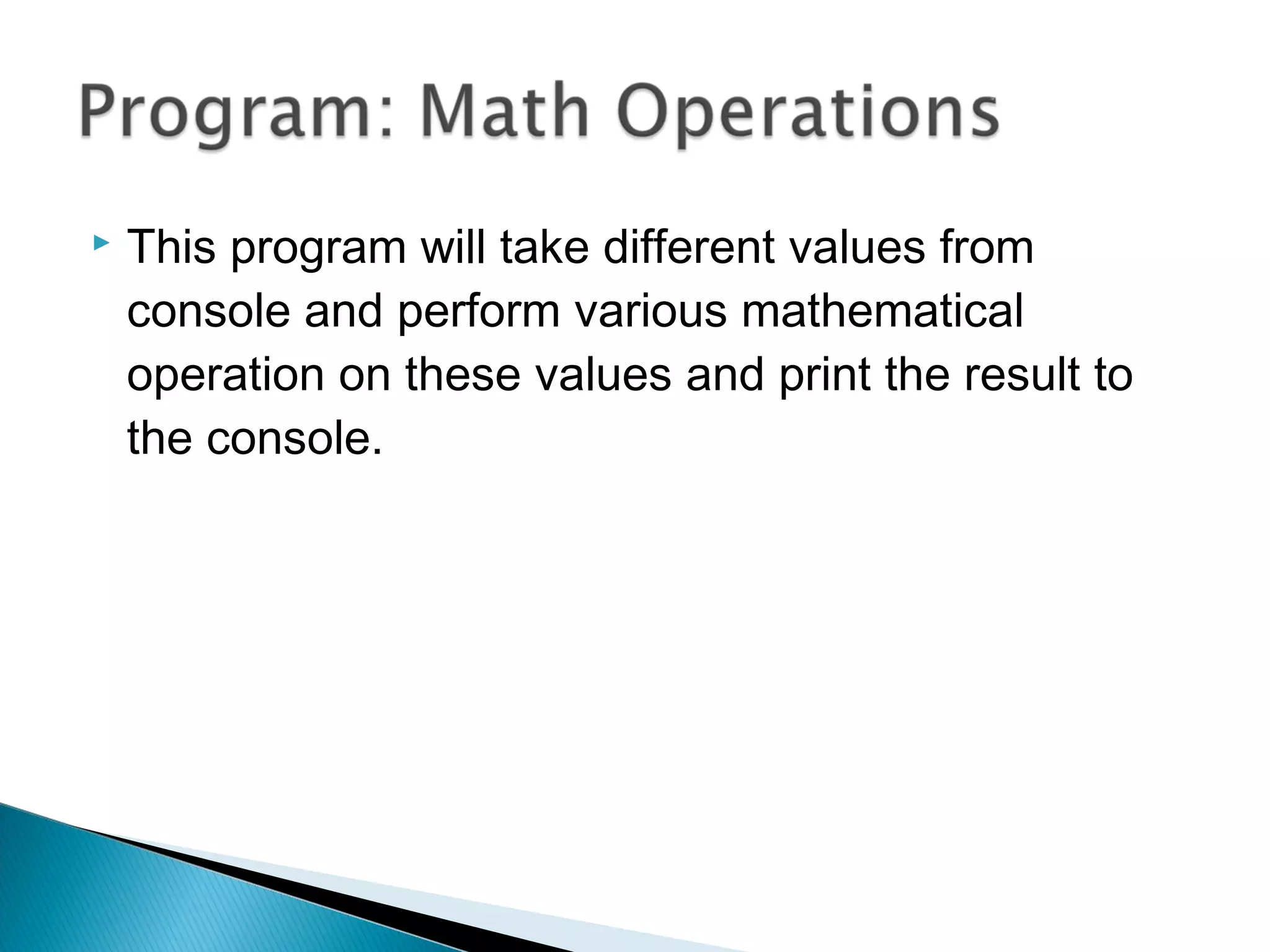  This program will take different values from 
console and perform various mathematical 
operation on these values and print the result to 
the console. 
 