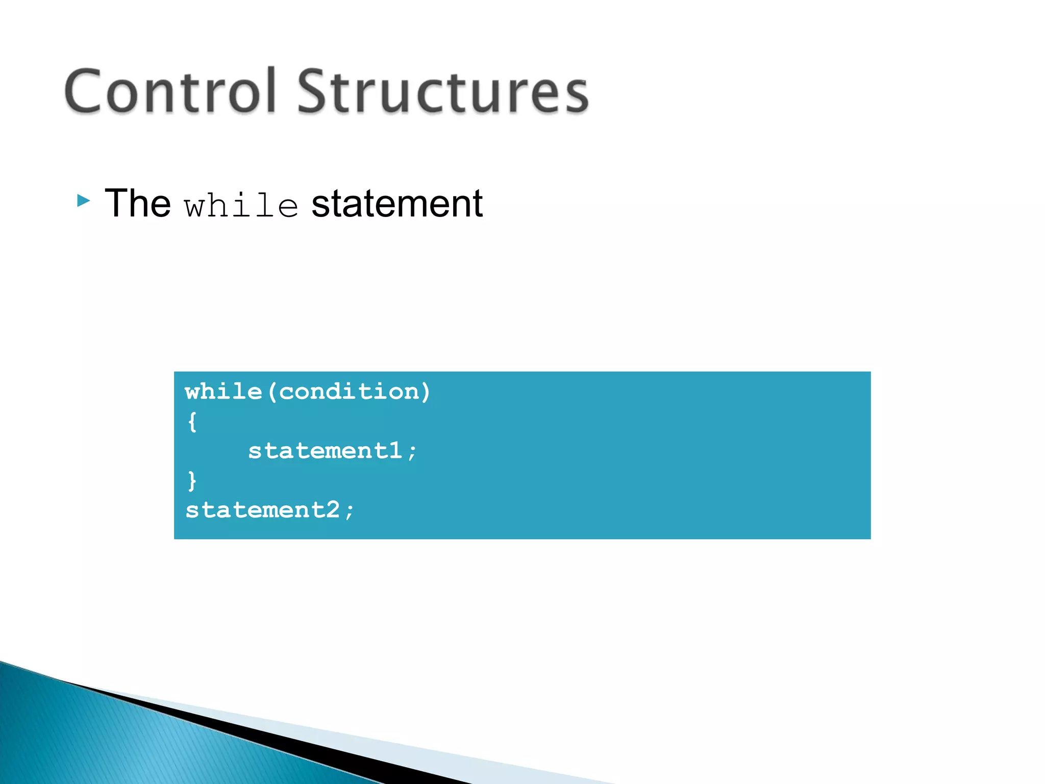  The while statement 
while(condition) 
{ 
statement1; 
} 
statement2; 
 