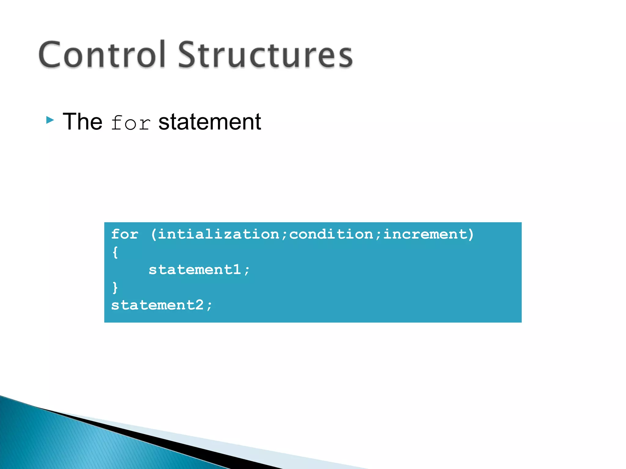  The for statement 
for (intialization;condition;increment) 
{ 
statement1; 
} 
statement2; 
 