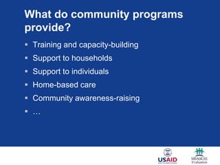 What do community programs
provide?
 Training and capacity-building
 Support to households
 Support to individuals
 Home-based care
 Community awareness-raising
 …
 