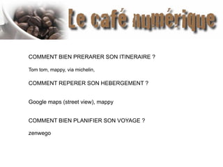 COMMENT BIEN PRERARER SON ITINERAIRE ?
Tom tom, mappy, via michelin,
COMMENT REPERER SON HEBERGEMENT ?
Google maps (street view), mappy
COMMENT BIEN PLANIFIER SON VOYAGE ?
zenwego
 