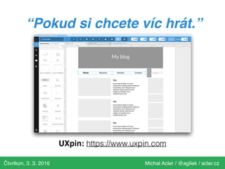 Čtvrtkon, 3. 3. 2016 Michal Acler / @agilek / acler.cz
UXpin: https://www.uxpin.com
“Pokud si chcete víc hrát.”
 