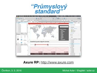 Čtvrtkon, 3. 3. 2016 Michal Acler / @agilek / acler.cz
Axure RP: http://www.axure.com
“Průmyslový
standard”
 