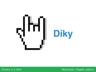Čtvrtkon, 3. 3. 2016 Michal Acler / @agilek / acler.cz
Díky
 
